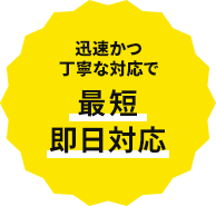 迅速かつ丁寧な対応で 最短即日対応
